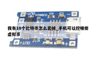 我有10个比特币怎么卖掉_手机可以挖哪些虚拟币