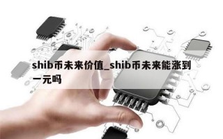 shib币未来价值_shib币未来能涨到一元吗