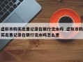 虚拟币购买出售记录在银行流水吗_虚拟币购买出售记录在银行流水吗怎么查