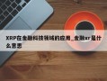 XRP在金融科技领域的应用_金融xr是什么意思