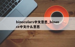 binoculars中文意思_binance中文什么意思