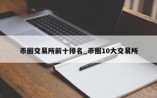 币圈交易所前十排名_币圈10大交易所