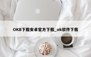 OKB下载安卓官方下载_ok软件下载
