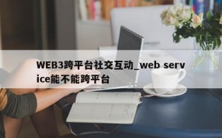 WEB3跨平台社交互动_web service能不能跨平台