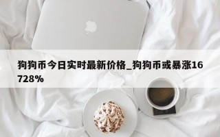 狗狗币今日实时最新价格_狗狗币或暴涨16728%