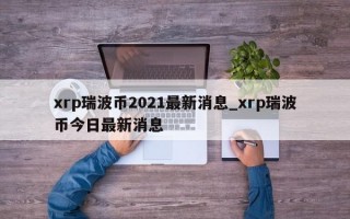 xrp瑞波币2021最新消息_xrp瑞波币今日最新消息