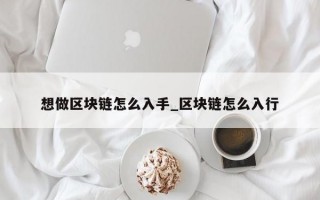 想做区块链怎么入手_区块链怎么入行