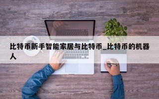 比特币新手智能家居与比特币_比特币的机器人 比特币新手智能家居与比特币_比特币的机器人