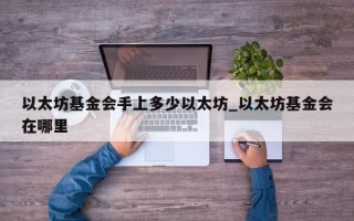 以太坊基金会手上多少以太坊_以太坊基金会在哪里