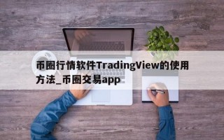 币圈行情软件TradingView的使用方法_币圈交易app