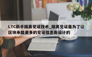 LTC新手隔离见证技术_隔离见证是为了让区块承载更多的见证信息而设计的