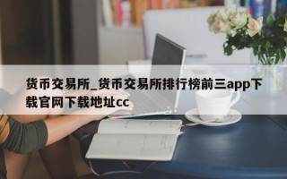 货币交易所_货币交易所排行榜前三app下载官网下载地址cc