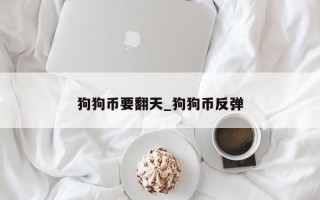 狗狗币要翻天_狗狗币反弹