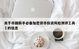 关于币圈新手必备加密货币投资风险测评工具​的信息