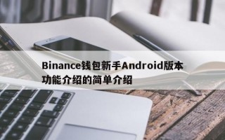 Binance钱包新手Android版本功能介绍的简单介绍