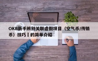 OKB新手辨别关联虚假项目（空气币/传销币）技巧​的简单介绍