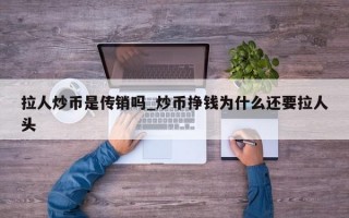 拉人炒币是传销吗_炒币挣钱为什么还要拉人头