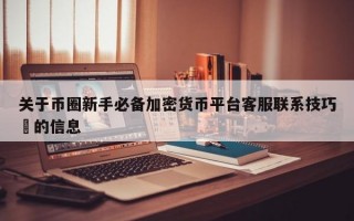 关于币圈新手必备加密货币平台客服联系技巧​的信息