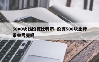5000块钱投资比特币_投资500块比特币会亏完吗