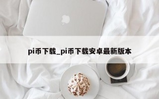 pi币下载_pi币下载安卓最新版本