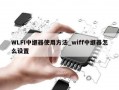 WLFI中继器使用方法_wiff中继器怎么设置