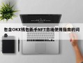 包含OKX钱包新手NFT市场使用指南的词条