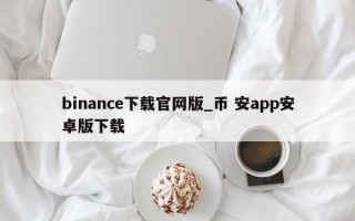 binance下载官网版_币 安app安卓版下载