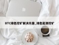 BTC绿色挖矿解决方案_绿色能源挖矿