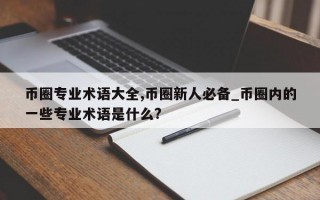 币圈专业术语大全,币圈新人必备_币圈内的一些专业术语是什么?
