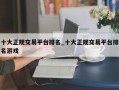 十大正规交易平台排名_十大正规交易平台排名游戏