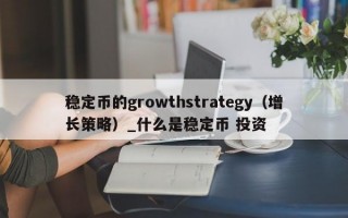 稳定币的growthstrategy（增长策略）_什么是稳定币 投资
