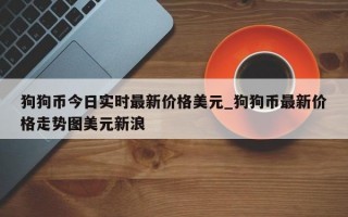 狗狗币今日实时最新价格美元_狗狗币最新价格走势图美元新浪