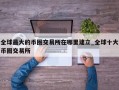 全球最大的币圈交易所在哪里建立_全球十大币圈交易所