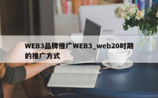 WEB3品牌推广WEB3_web20时期的推广方式