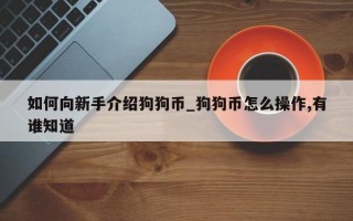 如何向新手介绍狗狗币_狗狗币怎么操作,有谁知道