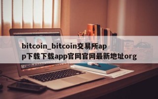 bitcoin_bitcoin交易所app下载下载app官网官网最新地址org