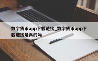 数字货币app下载链接_数字货币app下载链接是真的吗