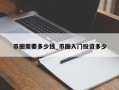 币圈需要多少钱_币圈入门投资多少