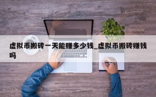 虚拟币搬砖一天能赚多少钱_虚拟币搬砖赚钱吗