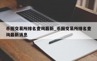 币圈交易所排名查询最新_币圈交易所排名查询最新消息