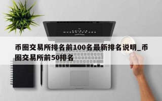 币圈交易所排名前100名最新排名说明_币圈交易所前50排名
