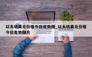 以太坊美元价格今日走势图_以太坊美元价格今日走势图片