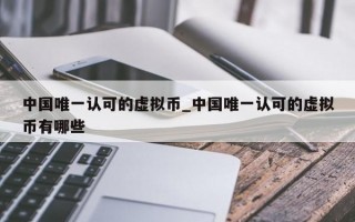 中国唯一认可的虚拟币_中国唯一认可的虚拟币有哪些