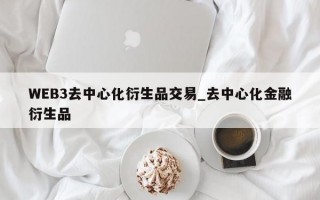 WEB3去中心化衍生品交易_去中心化金融衍生品