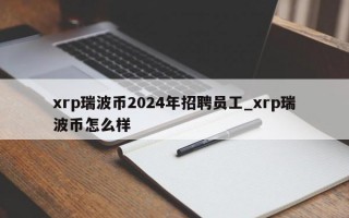 xrp瑞波币2024年招聘员工_xrp瑞波币怎么样