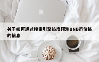 关于如何通过搜索引擎热度预测BNB币价格的信息