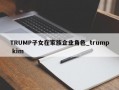 TRUMP子女在家族企业角色_trump kim
