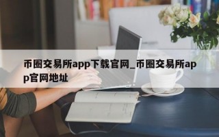 币圈交易所app下载官网_币圈交易所app官网地址