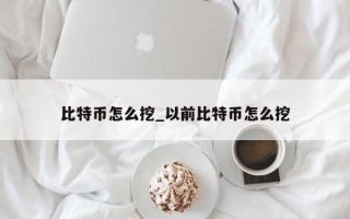 比特币怎么挖_以前比特币怎么挖