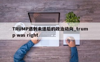 TRUMP遇刺未遂后的政治动向_trump was right